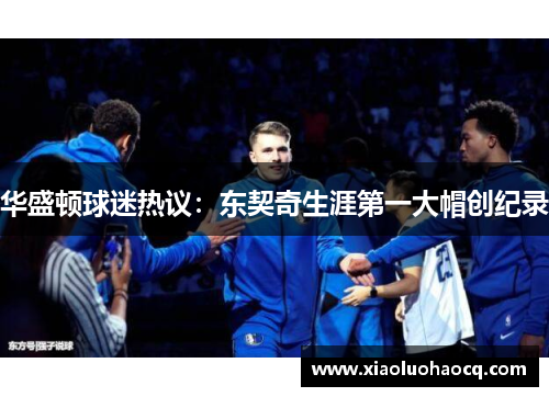 华盛顿球迷热议：东契奇生涯第一大帽创纪录