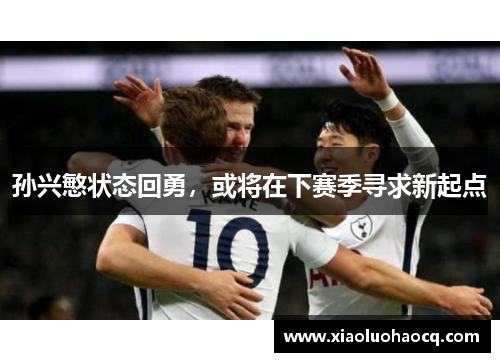 孙兴慜状态回勇，或将在下赛季寻求新起点