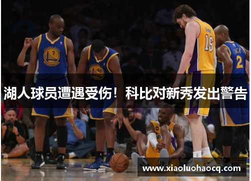 湖人球员遭遇受伤！科比对新秀发出警告